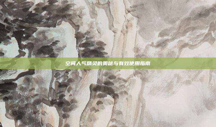 空间人气精灵的奥秘与有效使用指南