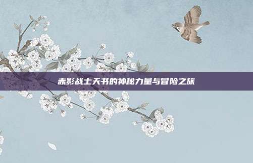 赤影战士天书的神秘力量与冒险之旅