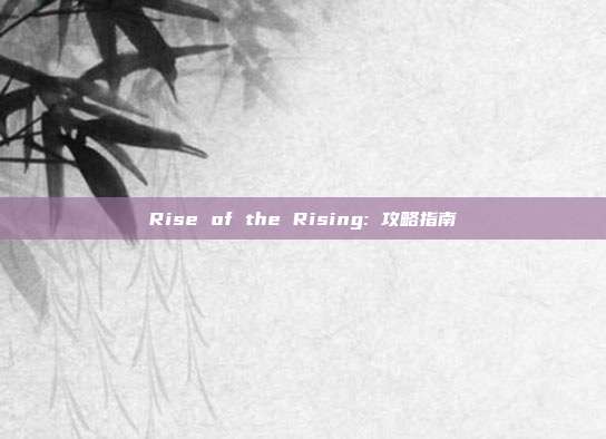 Rise of the Rising: 攻略指南