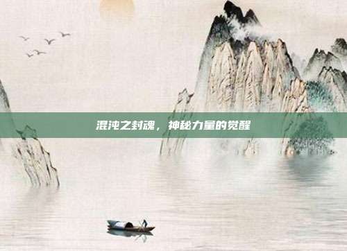 混沌之封魂,神秘力量的觉醒