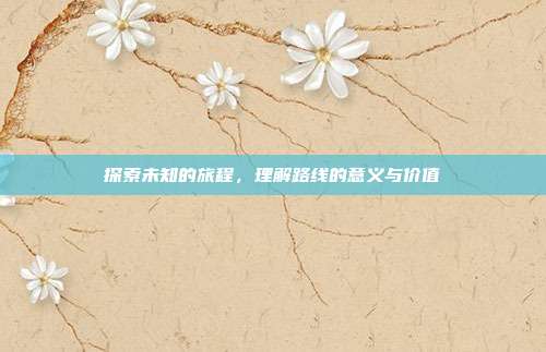 探索未知的旅程,理解路线的意义与价值