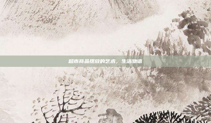 超市商品摆放的艺术,生活物语
