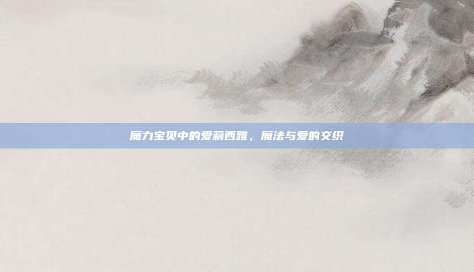 魔力宝贝中的爱莉西雅,魔法与爱的交织