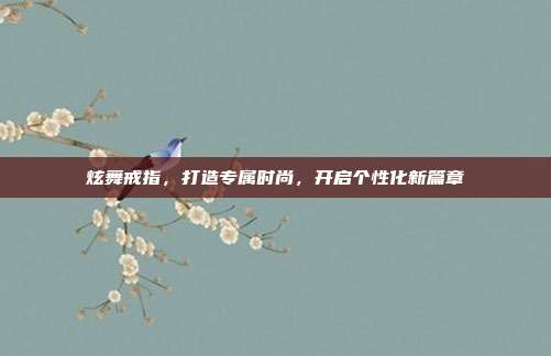 炫舞戒指,打造专属时尚,开启个性化新篇章