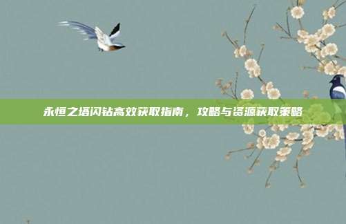 永恒之塔闪钻高效获取指南,攻略与资源获取策略