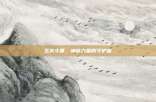 玉火斗篷,神秘力量的守护者