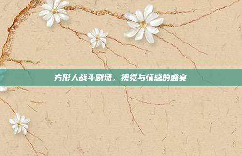 方形人战斗剧场,视觉与情感的盛宴