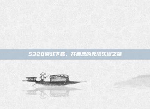 5320游戏下载,开启您的无限乐趣之旅