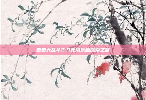 兽兽大乱斗2.9无限乐趣探索之旅