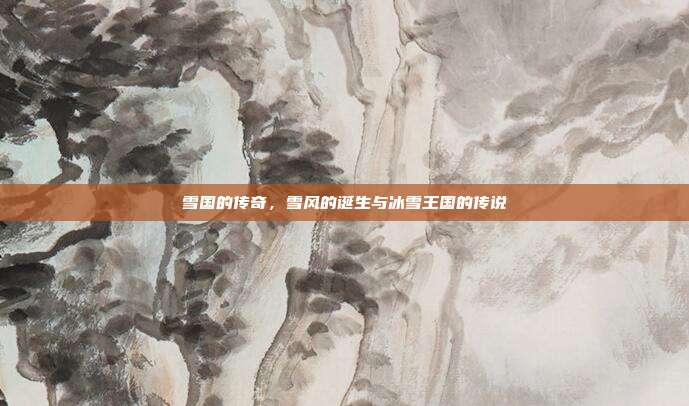 雪国的传奇,雪风的诞生与冰雪王国的传说