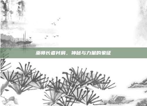 巫师长者衬肩,神秘与力量的象征