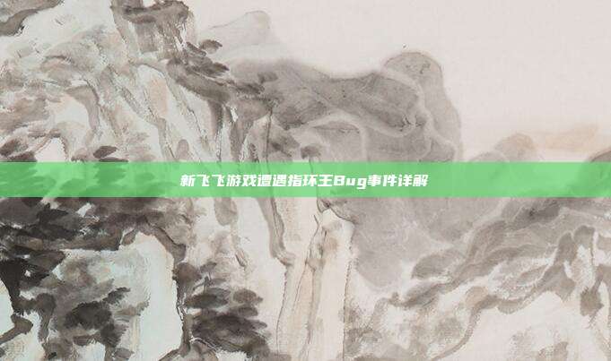 新飞飞游戏遭遇指环王Bug事件详解