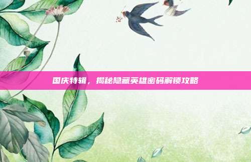 国庆特辑,揭秘隐藏英雄密码解锁攻略