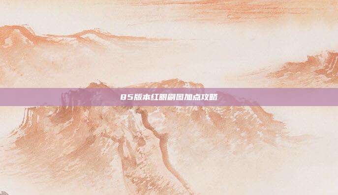 85版本红眼刷图加点攻略