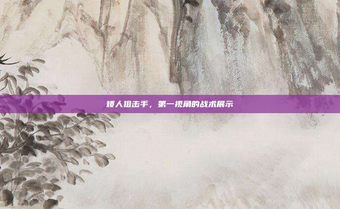 矮人狙击手,第一视角的战术展示