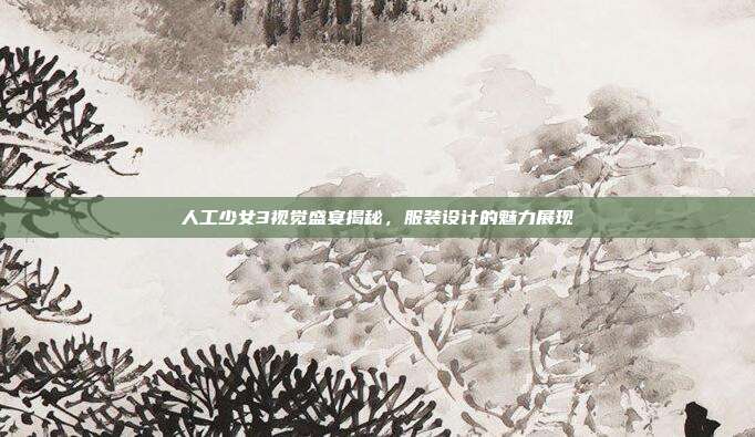 人工少女3视觉盛宴揭秘,服装设计的魅力展现