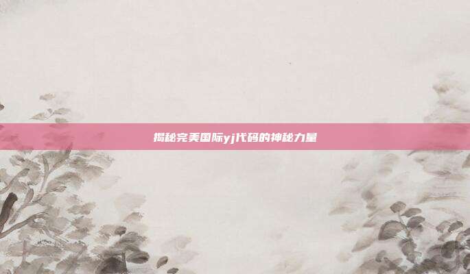 揭秘完美国际yj代码的神秘力量