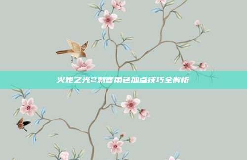 火炬之光2刺客角色加点技巧全解析