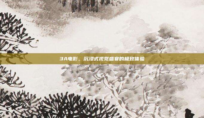 3A电影,沉浸式视觉盛宴的极致体验