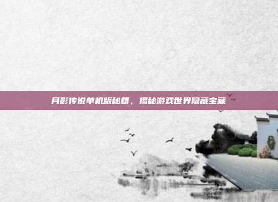 月影传说单机版秘籍,揭秘游戏世界隐藏宝藏