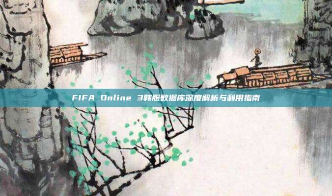 FIFA Online 3韩服数据库深度解析与利用指南