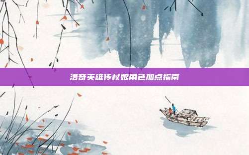 洛奇英雄传杖娘角色加点指南