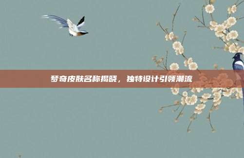 梦奇皮肤名称揭晓,独特设计引领潮流