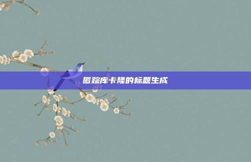 匿踪库卡隆的标题生成