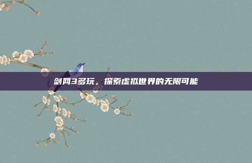 剑网3多玩,探索虚拟世界的无限可能