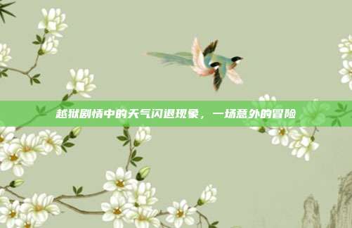 越狱剧情中的天气闪退现象,一场意外的冒险