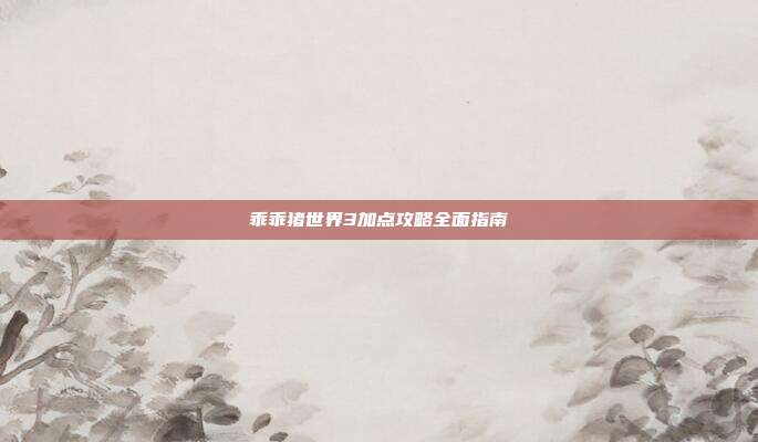 乖乖猪世界3加点攻略全面指南