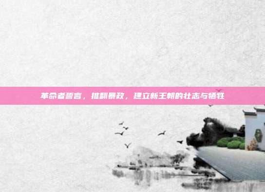 革命者誓言,推翻暴政,建立新王朝的壮志与牺牲