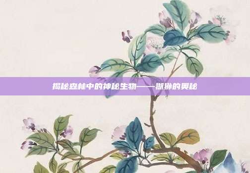 揭秘森林中的神秘生物——猢狲的奥秘