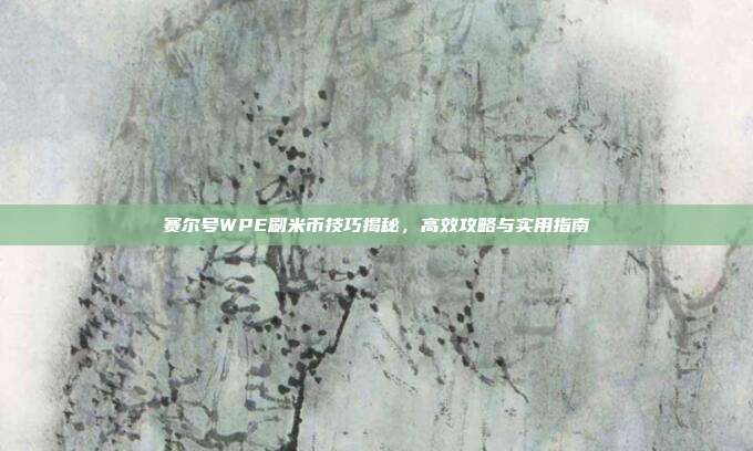 赛尔号WPE刷米币技巧揭秘,高效攻略与实用指南