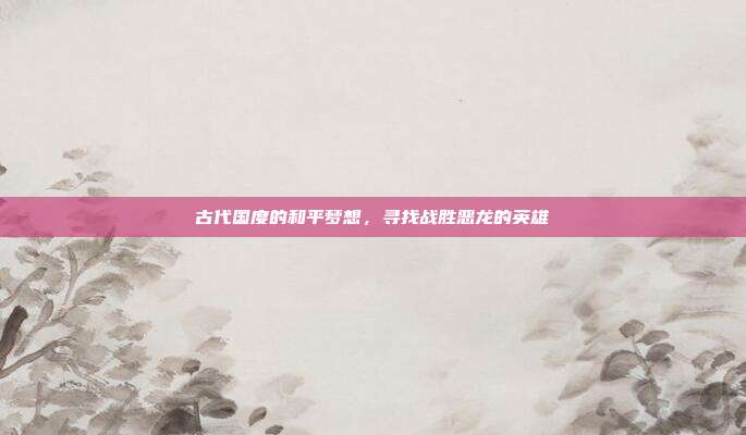 古代国度的和平梦想,寻找战胜恶龙的英雄