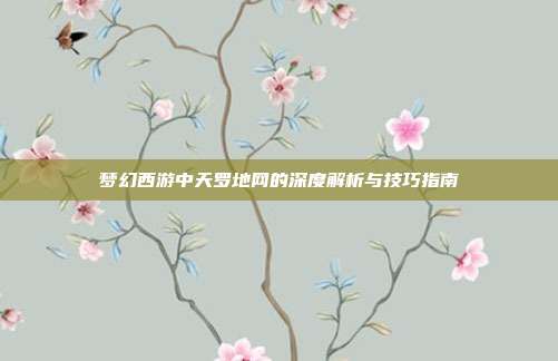 梦幻西游中天罗地网的深度解析与技巧指南