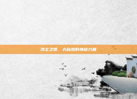 沙尘之锁,大自然的神秘力量