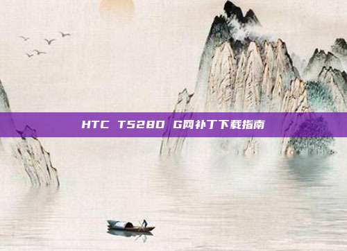 HTC T528D G网补丁下载指南