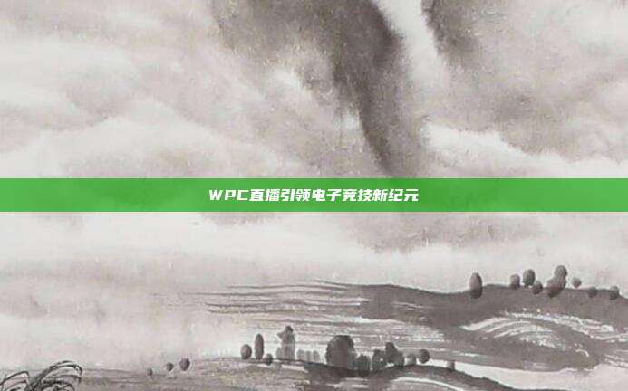 WPC直播引领电子竞技新纪元