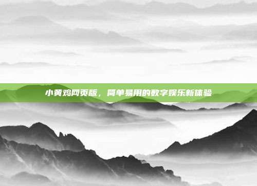 小黄鸡网页版,简单易用的数字娱乐新体验