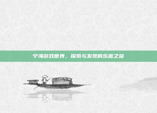 宁海游戏世界,探索与发现的乐趣之旅