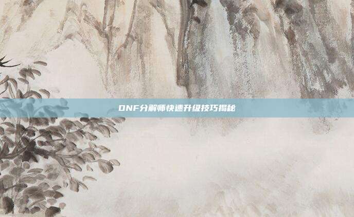 DNF分解师快速升级技巧揭秘