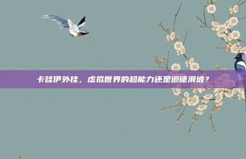 卡哇伊外挂,虚拟世界的超能力还是道德滑坡?