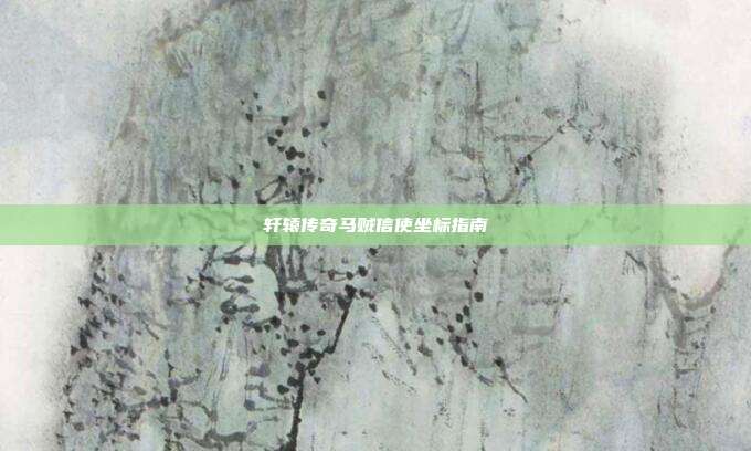 轩辕传奇马贼信使坐标指南
