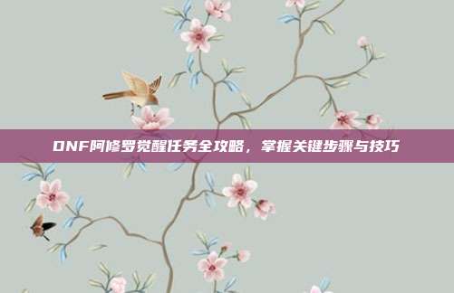 DNF阿修罗觉醒任务全攻略,掌握关键步骤与技巧