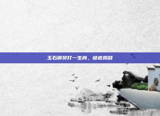 玉石俱焚打一生肖,谜底揭晓