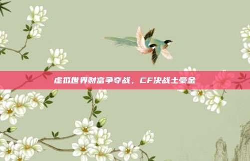 虚拟世界财富争夺战,CF决战土豪金