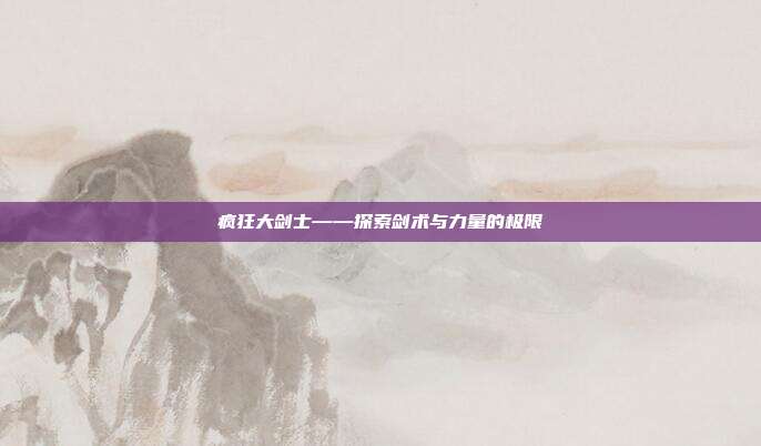 疯狂大剑士——探索剑术与力量的极限