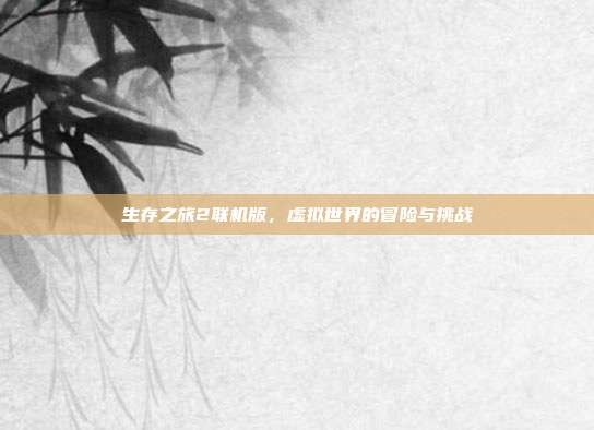 生存之旅2联机版,虚拟世界的冒险与挑战
