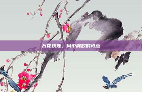 万花扶摇,风中绽放的诗意